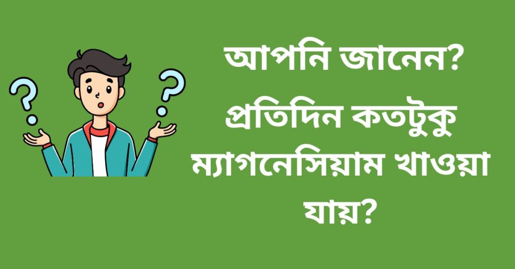 প্রতিদিন কতটুক ম্যাগনেসিয়াম খাওয়া যায়